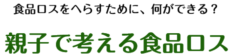 食品ロスをへらすために、何ができる？親子で考える食品ロス