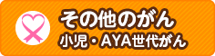 その他のがん 小児・AYA世代がん