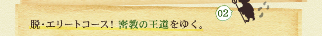 脱・エリートコース！密教の王道をゆく。