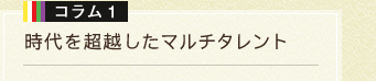 コラム 1　時代を超越したマルチタレント