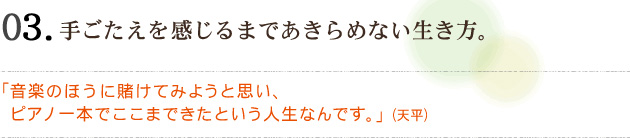 03　手ごたえを感じるまであきらめない生き方。