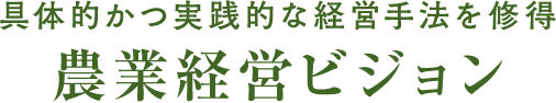 具体的かつ実践的な経営メソッドを修得農業経営ビジョン