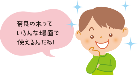 奈良の木っていろんあ場面で使えるんだね！